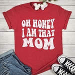 OH HONEY I AM THAT MOM